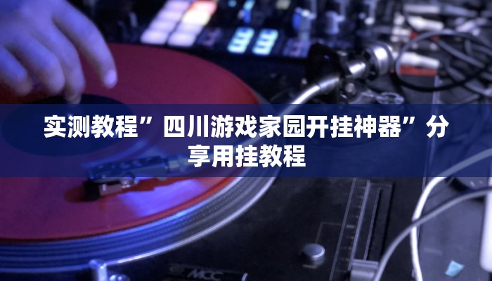 实测教程”四川游戏家园开挂神器”分享用挂教程