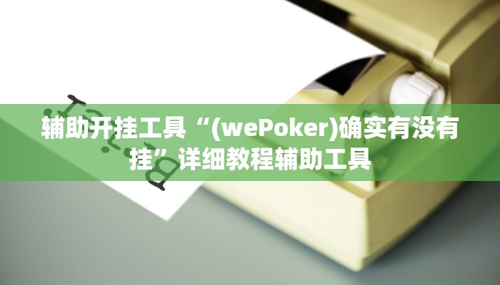 辅助开挂工具“(wePoker)确实有没有挂”详细教程辅助工具