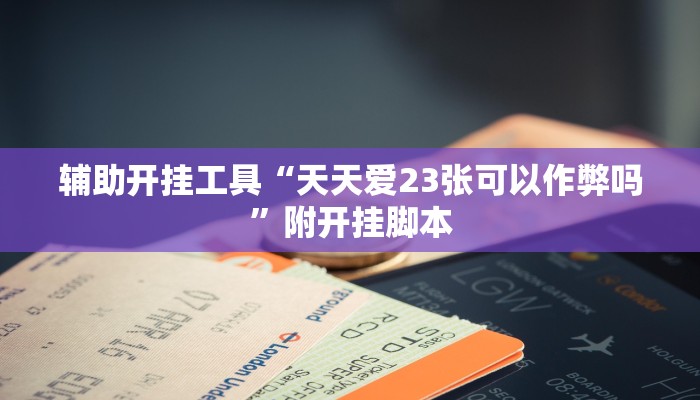 辅助开挂工具“天天爱23张可以作弊吗”附开挂脚本