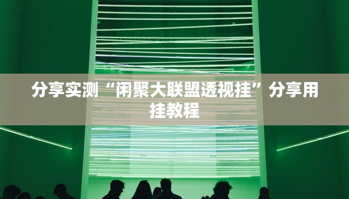 分享实测“闲聚大联盟透视挂”分享用挂教程 分享实测“闲聚大联盟透视挂”分享用挂教程