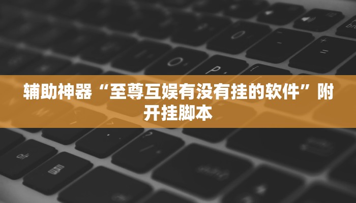 辅助神器“至尊互娱有没有挂的软件”附开挂脚本