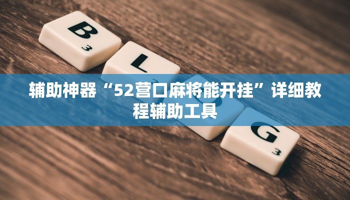 辅助神器“52营口麻将能开挂”详细教程辅助工具 辅助神器“52营口麻将能开挂”详细教程辅助工具