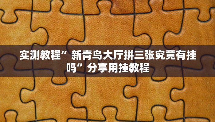实测教程”新青鸟大厅拼三张究竟有挂吗”分享用挂教程 实测教程”新青鸟大厅拼三张究竟有挂吗”分享用挂教程