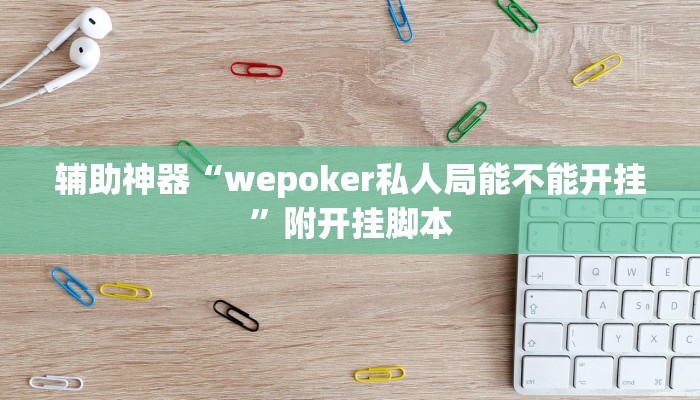 辅助神器“wepoker私人局能不能开挂”附开挂脚本 辅助神器“wepoker私人局能不能开挂”附开挂脚本
