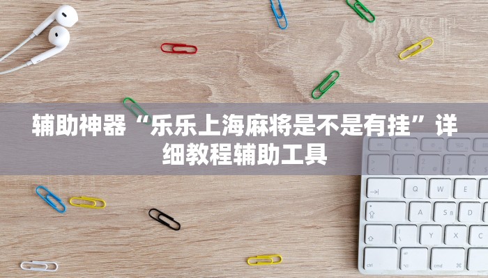 辅助神器“乐乐上海麻将是不是有挂”详细教程辅助工具