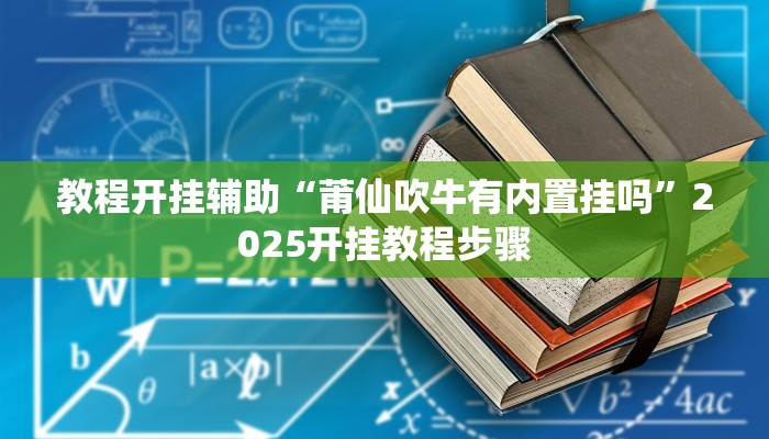 教程开挂辅助“莆仙吹牛有内置挂吗”2025开挂教程步骤 教程开挂辅助“莆仙吹牛有内置挂吗”2025开挂教程步骤