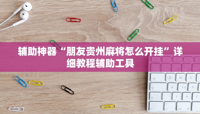 辅助神器“朋友贵州麻将怎么开挂”详细教程辅助工具 辅助神器“朋友贵州麻将怎么开挂”详细教程辅助工具
