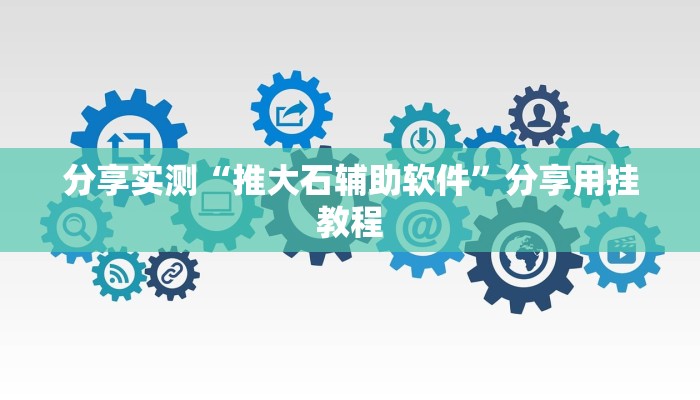 分享实测“推大石辅助软件”分享用挂教程