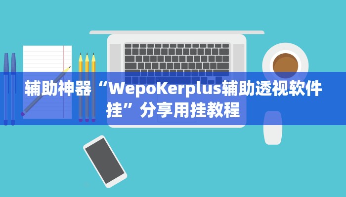 辅助神器“WepoKerplus辅助透视软件挂”分享用挂教程