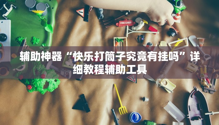 辅助神器“快乐打筒子究竟有挂吗”详细教程辅助工具 辅助神器“快乐打筒子究竟有挂吗”详细教程辅助工具