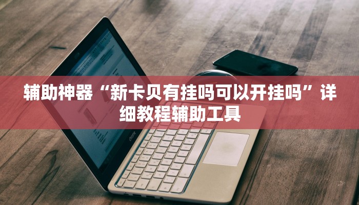 辅助神器“新卡贝有挂吗可以开挂吗”详细教程辅助工具