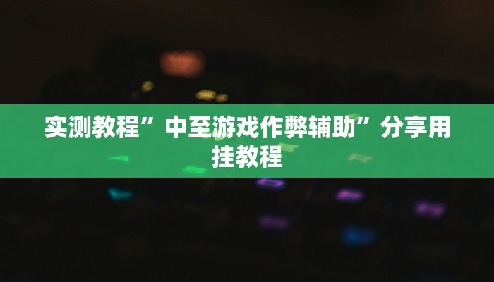 实测教程”中至游戏作弊辅助”分享用挂教程 实测教程”中至游戏作弊辅助”分享用挂教程