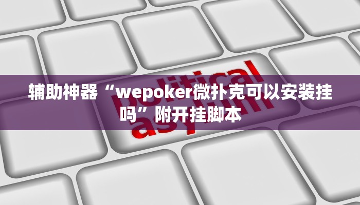 辅助神器“wepoker微扑克可以安装挂吗”附开挂脚本