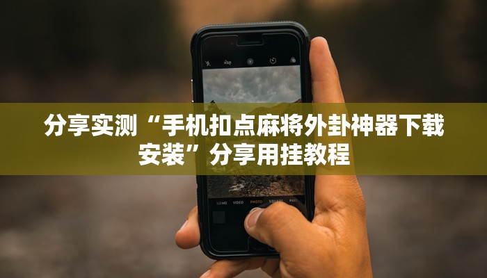 分享实测“手机扣点麻将外卦神器下载安装”分享用挂教程 分享实测“手机扣点麻将外卦神器下载安装”分享用挂教程