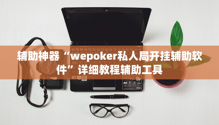 辅助神器“wepoker私人局开挂辅助软件”详细教程辅助工具 辅助神器“wepoker私人局开挂辅助软件”详细教程辅助工具