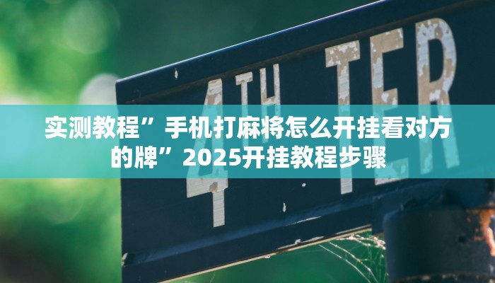 实测教程”手机打麻将怎么开挂看对方的牌”2025开挂教程步骤 实测教程”手机打麻将怎么开挂看对方的牌”2025开挂教程步骤