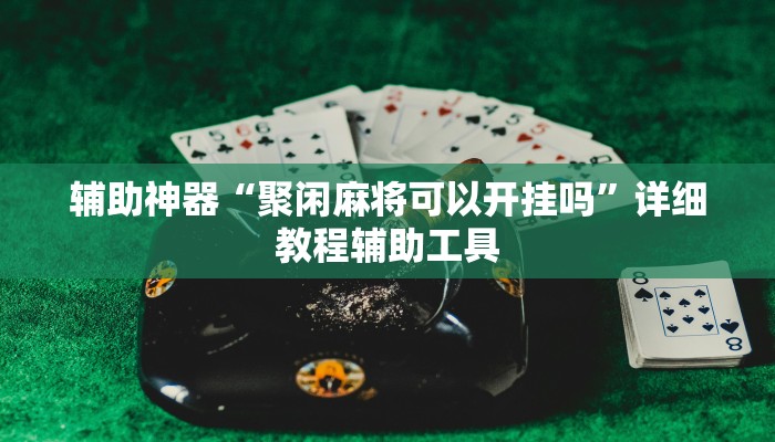 辅助神器“聚闲麻将可以开挂吗”详细教程辅助工具 辅助神器“聚闲麻将可以开挂吗”详细教程辅助工具