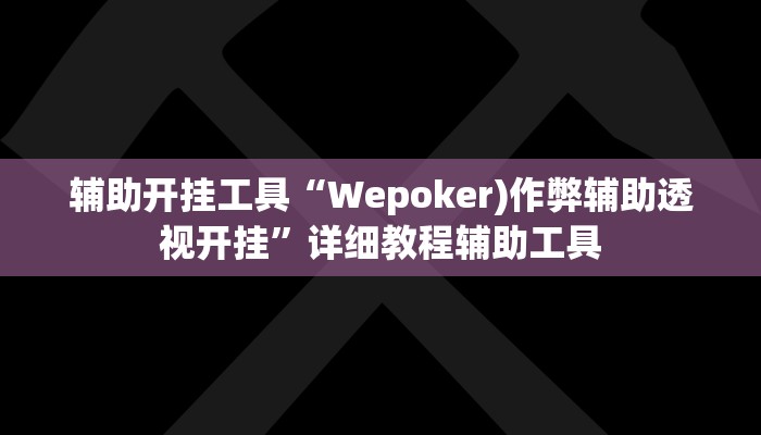 辅助神器“微乐云南麻将开挂下载安装”分享必要外挂教程 辅助神器“微乐云南麻将开挂下载安装”分享必要外挂教程