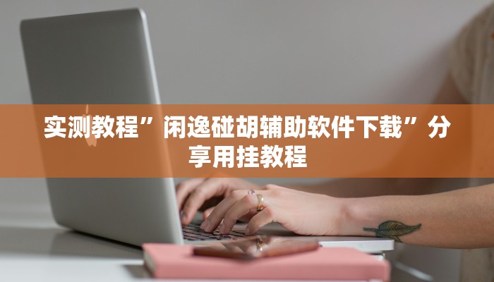 实测教程”闲逸碰胡辅助软件下载”分享用挂教程