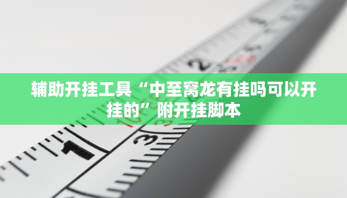 辅助开挂工具“中至窝龙有挂吗可以开挂的”附开挂脚本