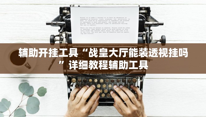 辅助开挂工具“战皇大厅能装透视挂吗”详细教程辅助工具