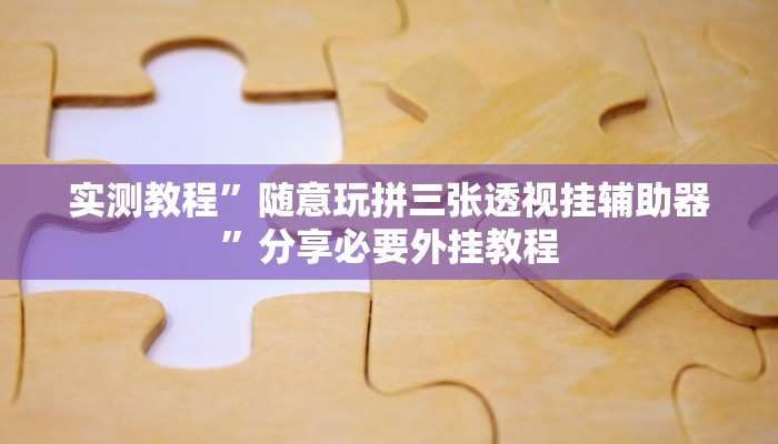 实测教程”随意玩拼三张透视挂辅助器”分享必要外挂教程 实测教程”随意玩拼三张透视挂辅助器”分享必要外挂教程