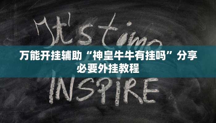 万能开挂辅助“神皇牛牛有挂吗”分享必要外挂教程 万能开挂辅助“神皇牛牛有挂吗”分享必要外挂教程