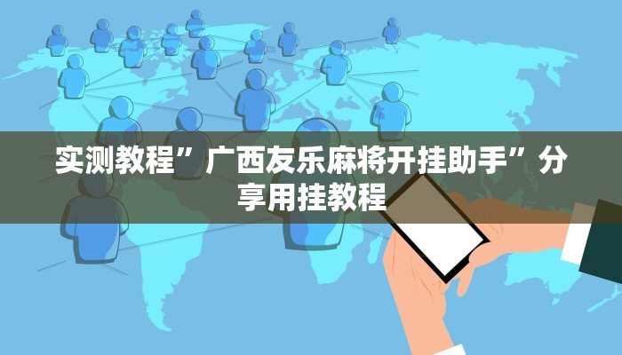 实测教程”广西友乐麻将开挂助手”分享用挂教程 实测教程”广西友乐麻将开挂助手”分享用挂教程