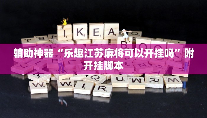 辅助神器“乐趣江苏麻将可以开挂吗”附开挂脚本