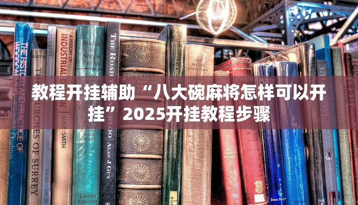 教程开挂辅助“八大碗麻将怎样可以开挂”2025开挂教程步骤 教程开挂辅助“八大碗麻将怎样可以开挂”2025开挂教程步骤
