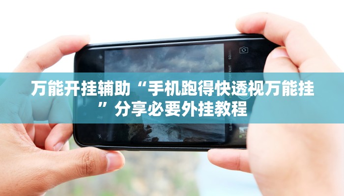 万能开挂辅助“手机跑得快透视万能挂”分享必要外挂教程 万能开挂辅助“手机跑得快透视万能挂”分享必要外挂教程