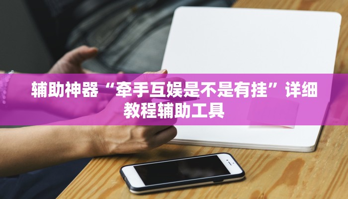 辅助神器“牵手互娱是不是有挂”详细教程辅助工具