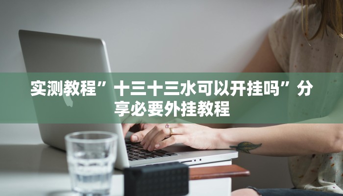 实测教程”十三十三水可以开挂吗”分享必要外挂教程