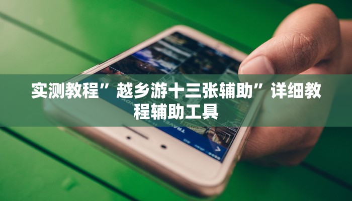 实测教程”越乡游十三张辅助”详细教程辅助工具 实测教程”越乡游十三张辅助”详细教程辅助工具