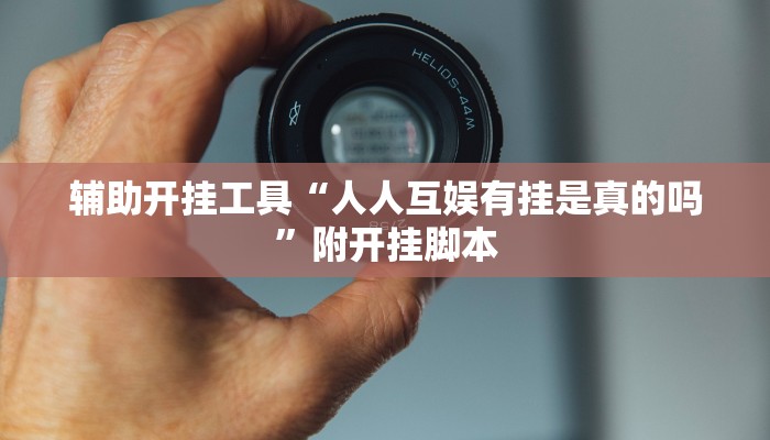 辅助开挂工具“人人互娱有挂是真的吗”附开挂脚本 辅助开挂工具“人人互娱有挂是真的吗”附开挂脚本