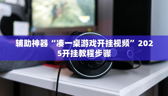 辅助神器“凑一桌游戏开挂视频”2025开挂教程步骤