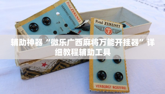 辅助神器“微乐广西麻将万能开挂器”详细教程辅助工具 辅助神器“微乐广西麻将万能开挂器”详细教程辅助工具