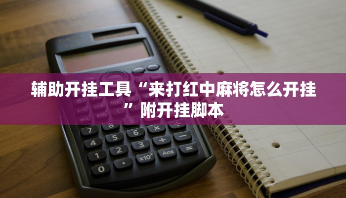 辅助开挂工具“来打红中麻将怎么开挂”附开挂脚本
