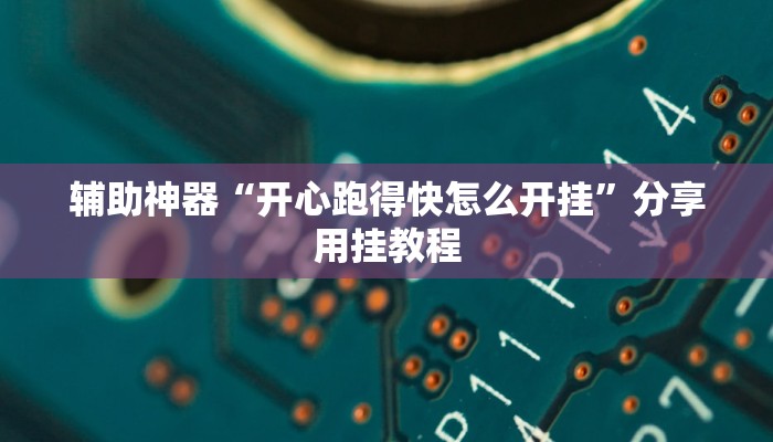 辅助神器“开心跑得快怎么开挂”分享用挂教程 辅助神器“开心跑得快怎么开挂”分享用挂教程