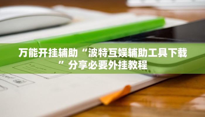 万能开挂辅助“波特互娱辅助工具下载”分享必要外挂教程