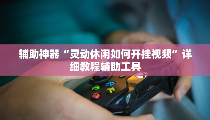 辅助神器“灵动休闲如何开挂视频”详细教程辅助工具