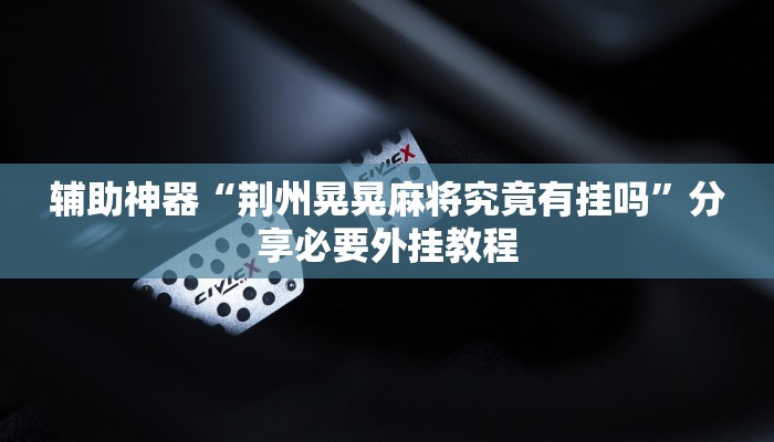 辅助神器“荆州晃晃麻将究竟有挂吗”分享必要外挂教程