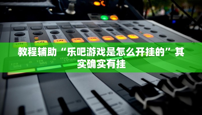教程辅助“乐吧游戏是怎么开挂的”其实确实有挂
