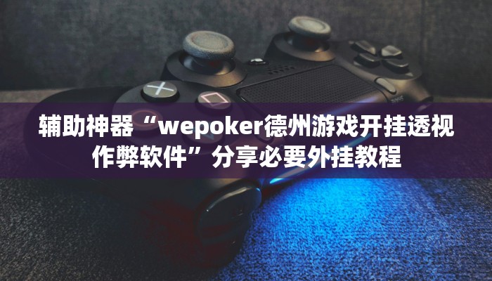 辅助神器“wepoker德州游戏开挂透视作弊软件”分享必要外挂教程