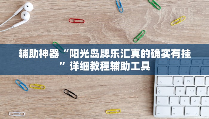 辅助神器“阳光岛牌乐汇真的确实有挂”详细教程辅助工具 辅助神器“阳光岛牌乐汇真的确实有挂”详细教程辅助工具