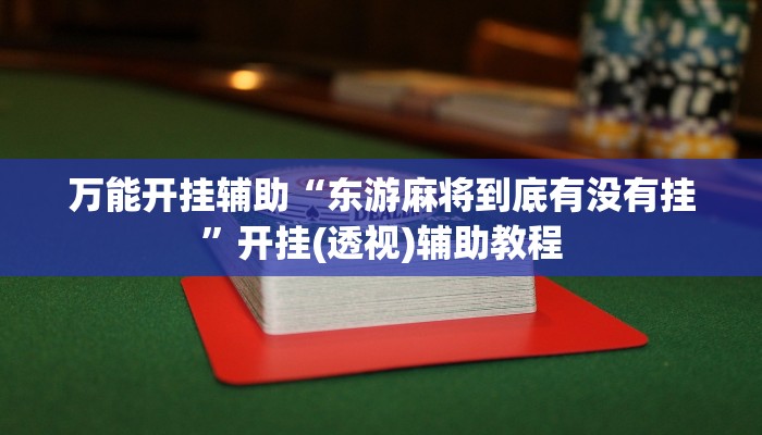 万能开挂辅助“东游麻将到底有没有挂”开挂(透视)辅助教程