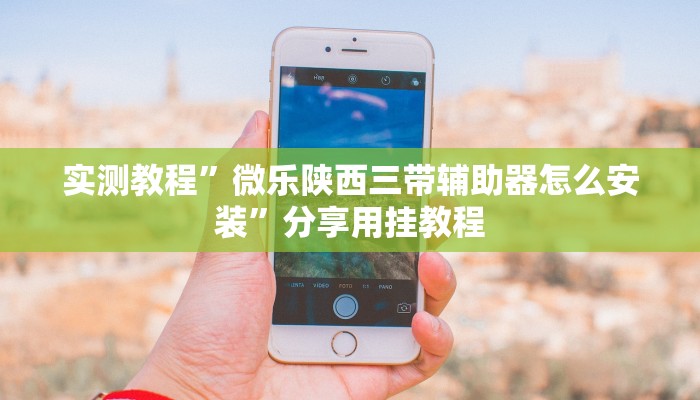 实测教程”微乐陕西三带辅助器怎么安装”分享用挂教程