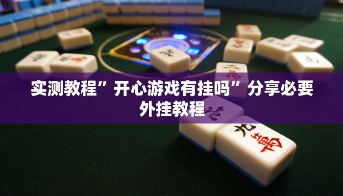 实测教程”开心游戏有挂吗”分享必要外挂教程