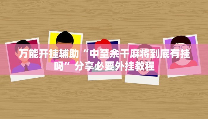 万能开挂辅助“中至余干麻将到底有挂吗”分享必要外挂教程
