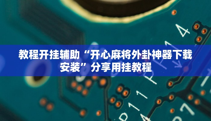 教程开挂辅助“开心麻将外卦神器下载安装”分享用挂教程 教程开挂辅助“开心麻将外卦神器下载安装”分享用挂教程